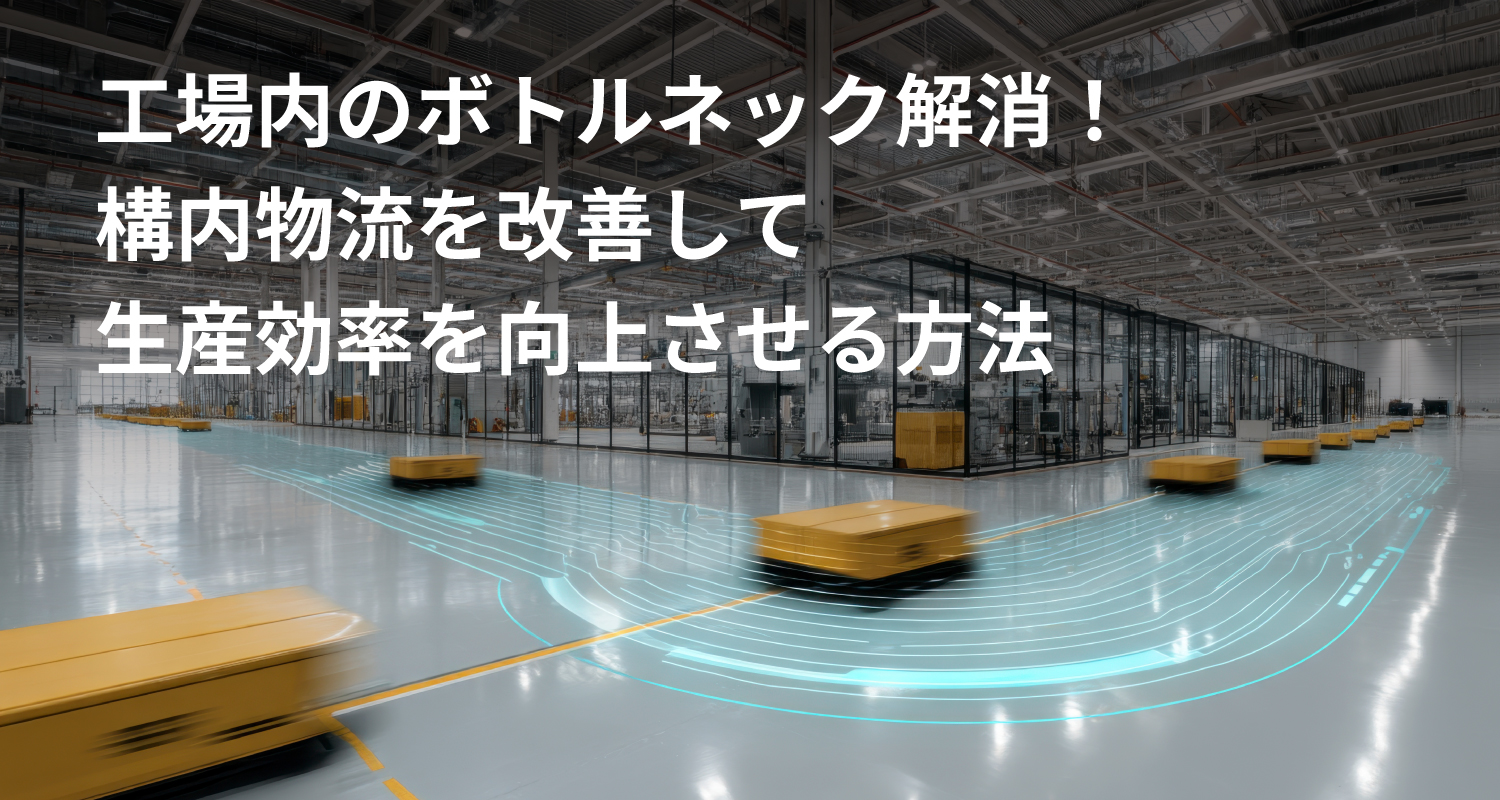 工場内のボトルネック解消！構内物流を改善して生産効率を向上させる方法