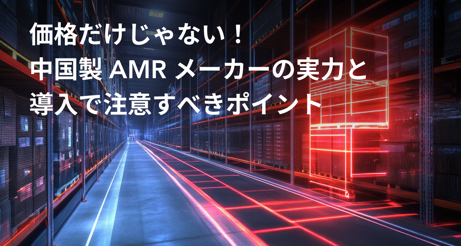 価格だけじゃない！中国製AMRメーカーの実力と導入で注意すべきポイント