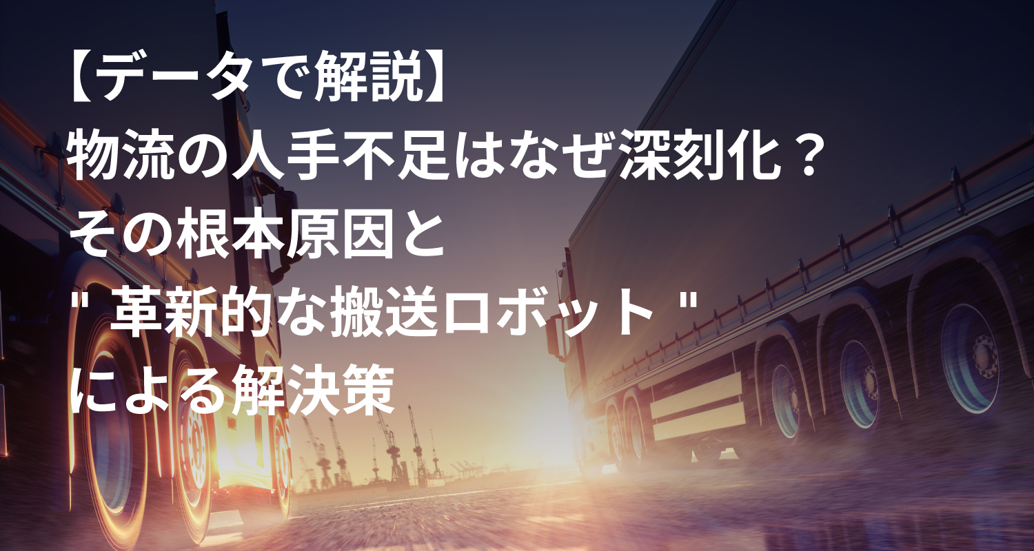 【データで解説】物流の人手不足はなぜ深刻化？その根本原因と"革新的な搬送ロボット"による解決策