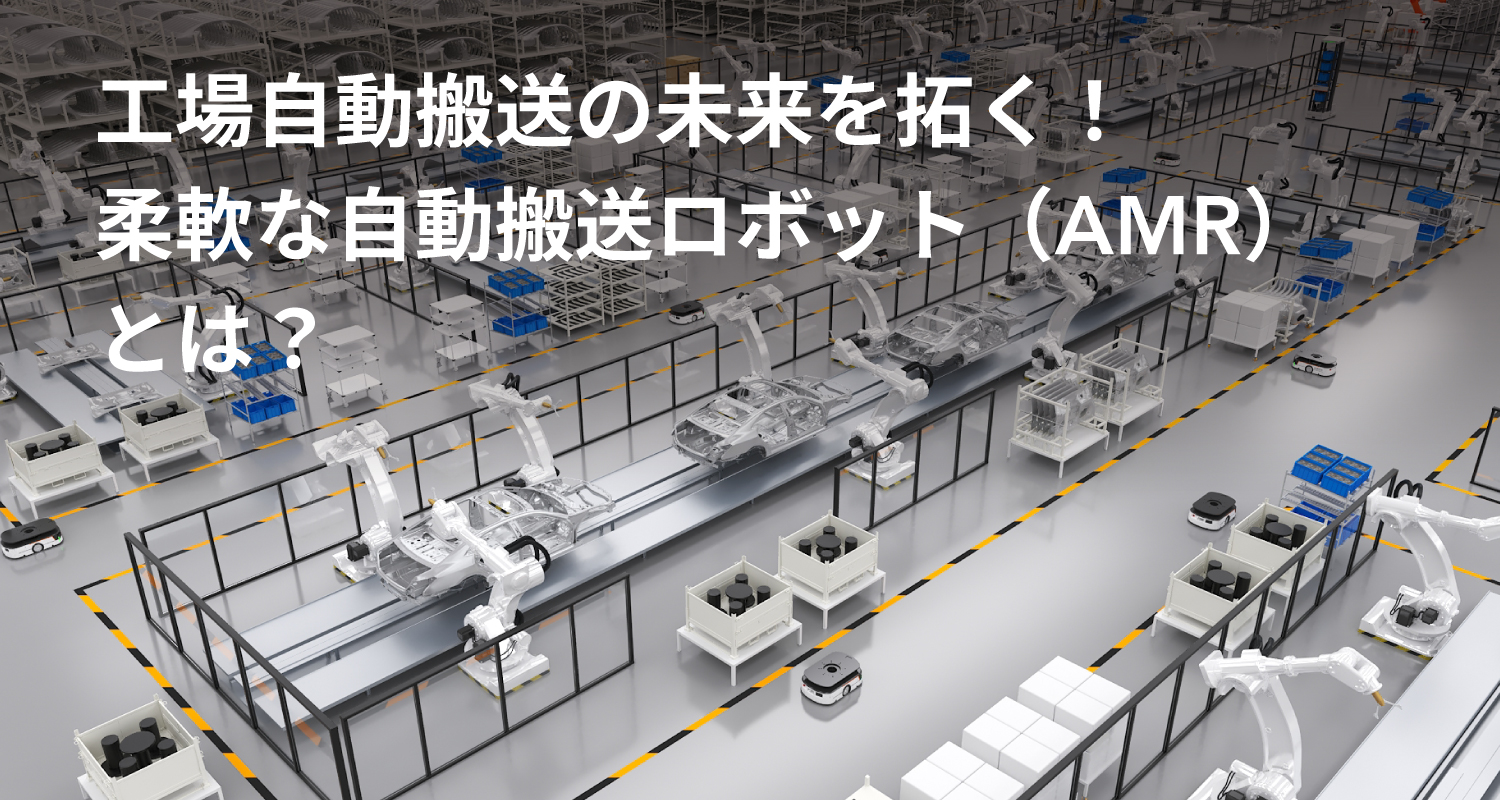 工場自動搬送の未来を拓く！柔軟な自動搬送ロボット（AMR）とは？